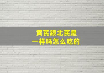 黄芪跟北芪是一样吗怎么吃的