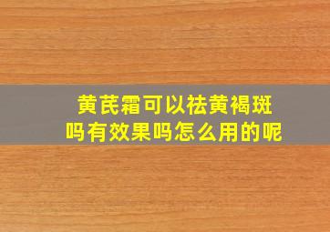 黄芪霜可以祛黄褐斑吗有效果吗怎么用的呢