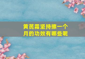 黄芪霜坚持擦一个月的功效有哪些呢