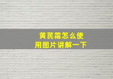 黄芪霜怎么使用图片讲解一下