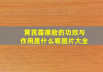 黄芪霜擦脸的功效与作用是什么呢图片大全