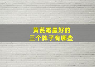 黄芪霜最好的三个牌子有哪些