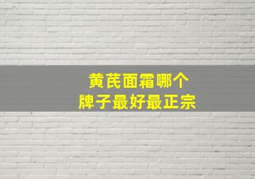 黄芪面霜哪个牌子最好最正宗