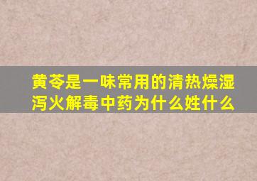 黄苓是一味常用的清热燥湿泻火解毒中药为什么姓什么