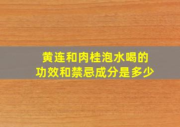 黄连和肉桂泡水喝的功效和禁忌成分是多少