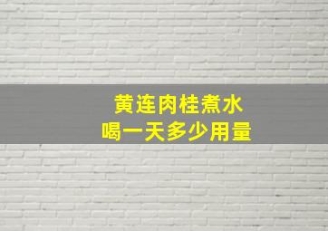 黄连肉桂煮水喝一天多少用量