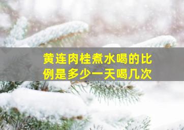 黄连肉桂煮水喝的比例是多少一天喝几次