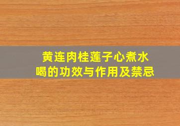 黄连肉桂莲子心煮水喝的功效与作用及禁忌