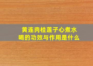 黄连肉桂莲子心煮水喝的功效与作用是什么