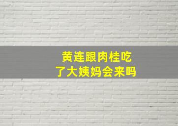 黄连跟肉桂吃了大姨妈会来吗