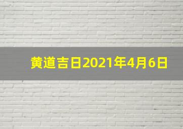 黄道吉日2021年4月6日