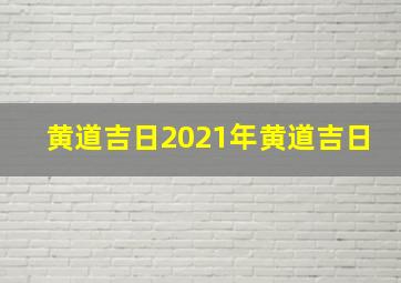 黄道吉日2021年黄道吉日