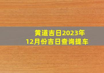 黄道吉日2023年12月份吉日查询提车