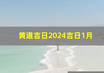 黄道吉日2024吉日1月