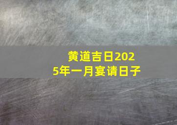 黄道吉日2025年一月宴请日子