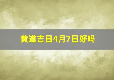 黄道吉日4月7日好吗