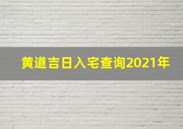 黄道吉日入宅查询2021年