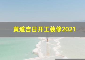 黄道吉日开工装修2021