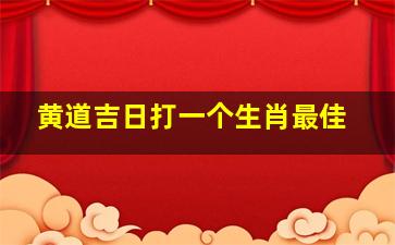 黄道吉日打一个生肖最佳