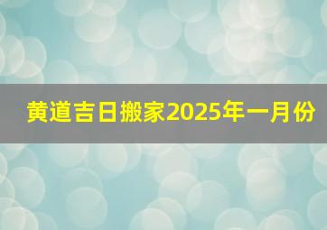 黄道吉日搬家2025年一月份