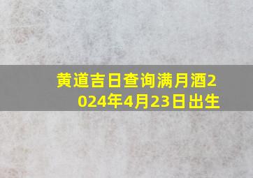 黄道吉日查询满月酒2024年4月23日出生