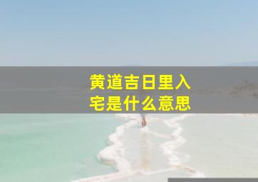 黄道吉日里入宅是什么意思