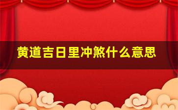 黄道吉日里冲煞什么意思