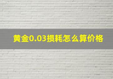 黄金0.03损耗怎么算价格