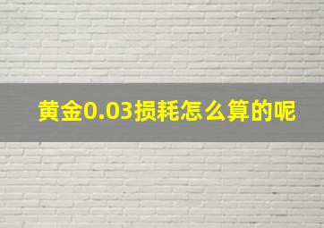 黄金0.03损耗怎么算的呢