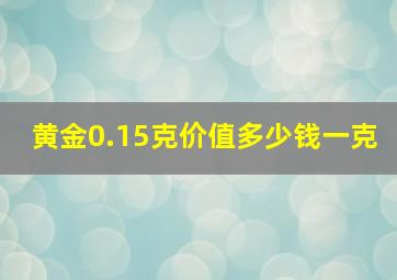 黄金0.15克价值多少钱一克