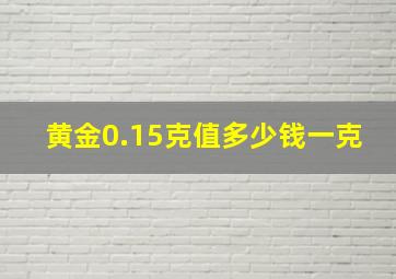 黄金0.15克值多少钱一克