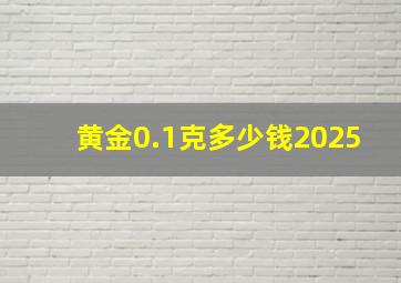 黄金0.1克多少钱2025