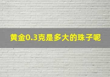 黄金0.3克是多大的珠子呢