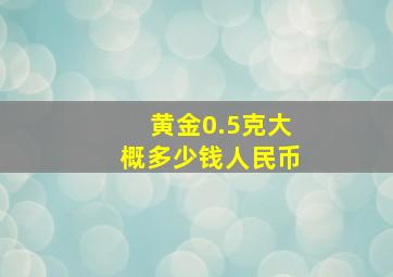 黄金0.5克大概多少钱人民币