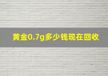 黄金0.7g多少钱现在回收