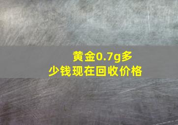 黄金0.7g多少钱现在回收价格