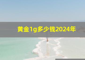 黄金1g多少钱2024年