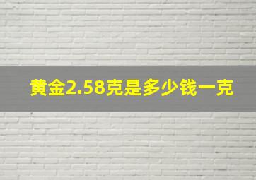 黄金2.58克是多少钱一克