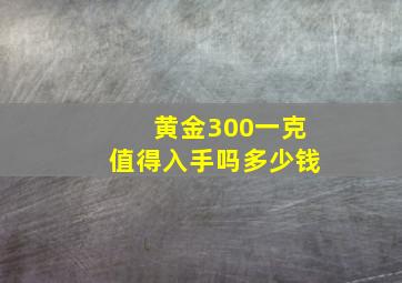 黄金300一克值得入手吗多少钱