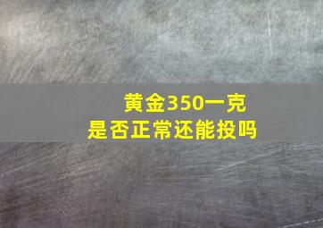 黄金350一克是否正常还能投吗