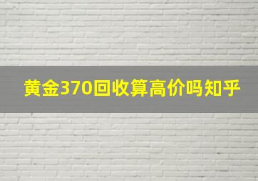 黄金370回收算高价吗知乎