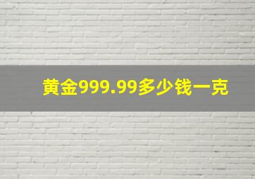 黄金999.99多少钱一克