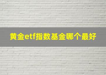 黄金etf指数基金哪个最好