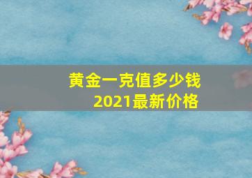 黄金一克值多少钱2021最新价格