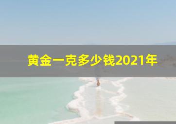 黄金一克多少钱2021年