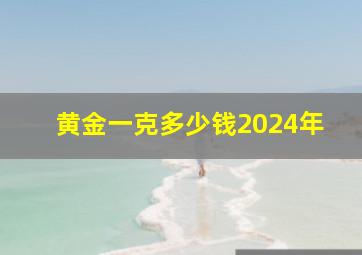 黄金一克多少钱2024年