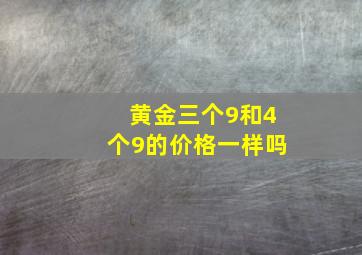 黄金三个9和4个9的价格一样吗