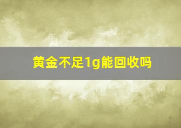 黄金不足1g能回收吗