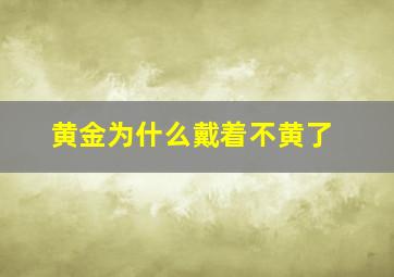 黄金为什么戴着不黄了