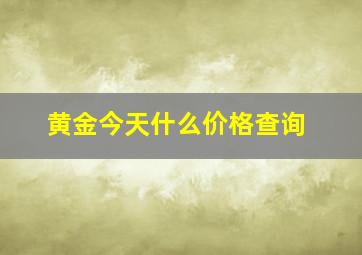 黄金今天什么价格查询